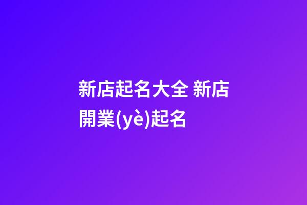 新店起名大全 新店開業(yè)起名